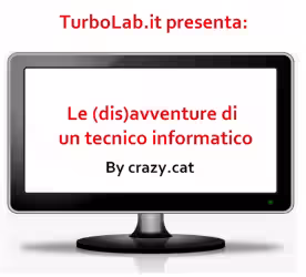 TurboLab.it presenta: Le (dis)avventure di un tecnico informatico