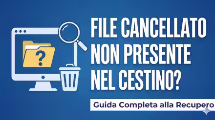 File Cancellato non Presente nel Cestino? Ecco Come Recuperarlo (aggiornato: giugno 2026)