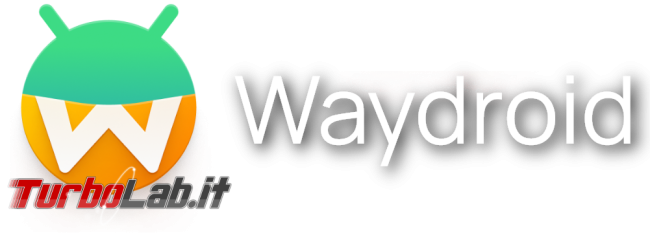 [LINUX] Guida Waydroid: usa app Android Linux